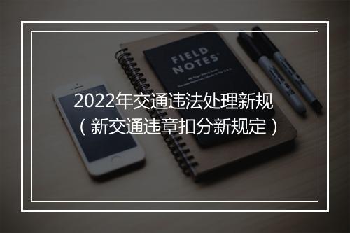 2022年交通违法处理新规（新交通违章扣分新规定）