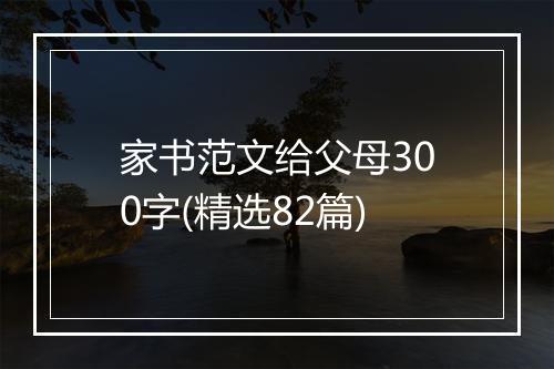 家书范文给父母300字(精选82篇)