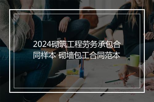 2024砌筑工程劳务承包合同样本 砌墙包工合同范本