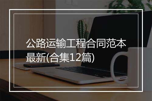 公路运输工程合同范本最新(合集12篇)