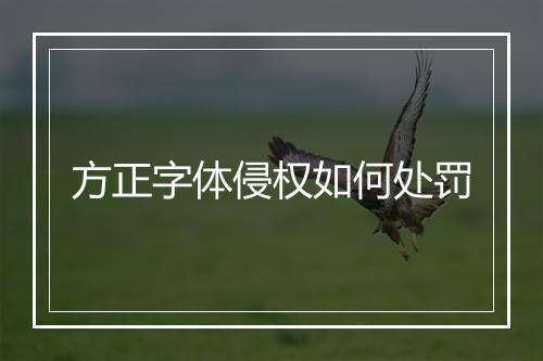 方正字体侵权如何处罚