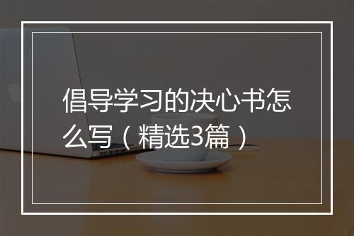 倡导学习的决心书怎么写（精选3篇）