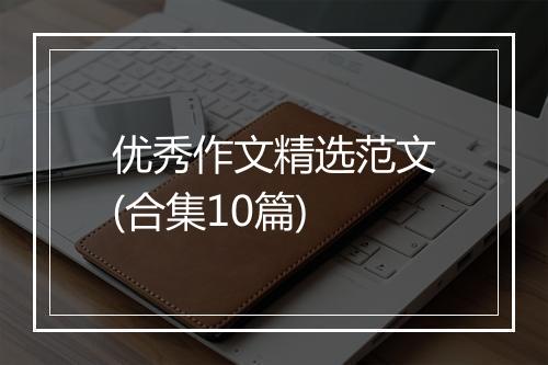 优秀作文精选范文(合集10篇)