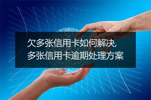 欠多张信用卡如何解决,多张信用卡逾期处理方案