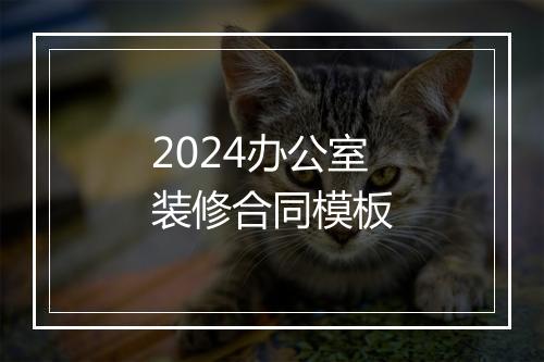 2024办公室装修合同模板