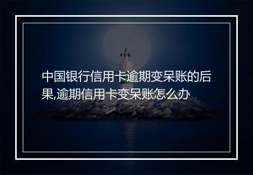 中国银行信用卡逾期变呆账的后果,逾期信用卡变呆账怎么办