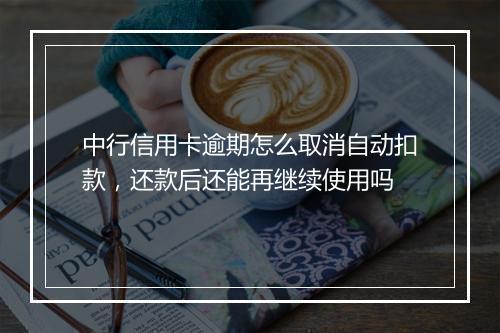 中行信用卡逾期怎么取消自动扣款，还款后还能再继续使用吗