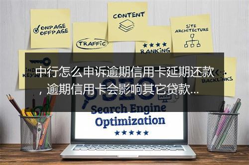 中行怎么申诉逾期信用卡延期还款，逾期信用卡会影响其它贷款吗