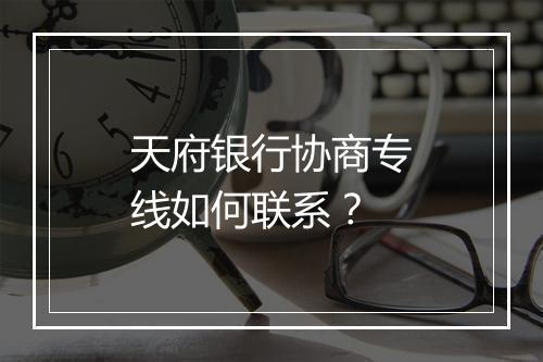 天府银行协商专线如何联系？