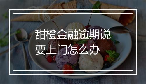 甜橙金融逾期说要上门怎么办