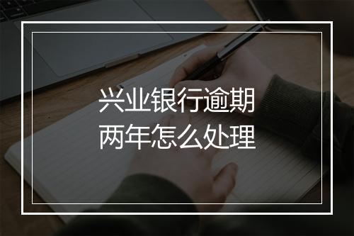 兴业银行逾期两年怎么处理