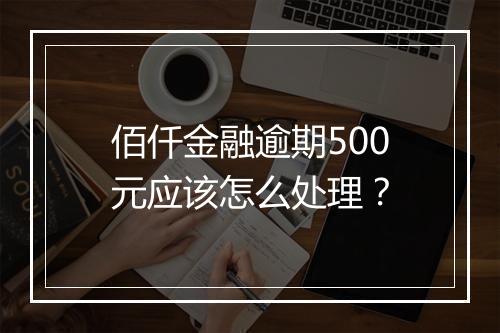 佰仟金融逾期500元应该怎么处理？