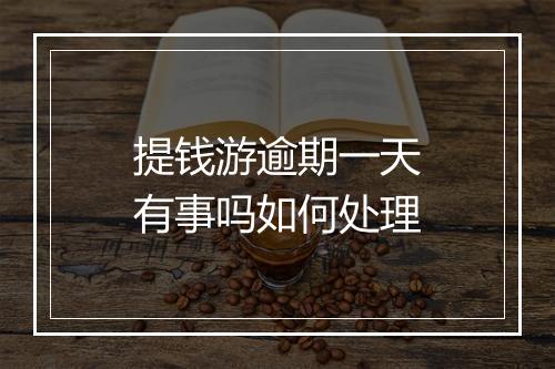 提钱游逾期一天有事吗如何处理