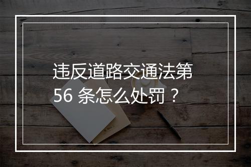 违反道路交通法第 56 条怎么处罚？