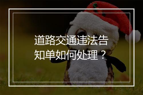 道路交通违法告知单如何处理？
