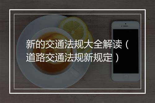 新的交通法规大全解读（道路交通法规新规定）