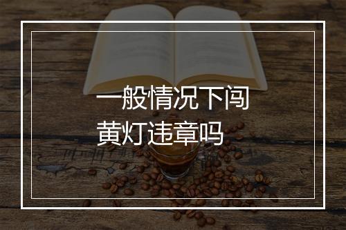 一般情况下闯黄灯违章吗