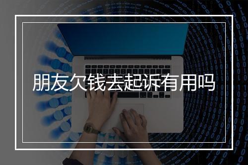 朋友欠钱去起诉有用吗