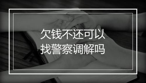 欠钱不还可以找警察调解吗