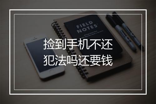 捡到手机不还犯法吗还要钱