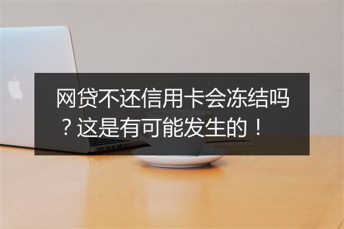 网贷不还信用卡会冻结吗？这是有可能发生的！