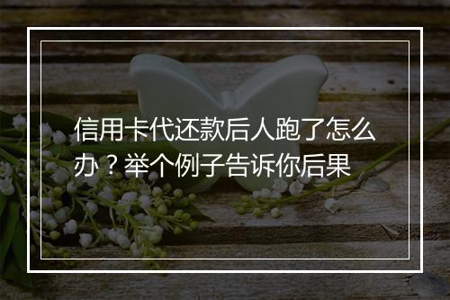 信用卡代还款后人跑了怎么办？举个例子告诉你后果