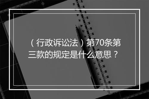 （行政诉讼法）第70条第三款的规定是什么意思？