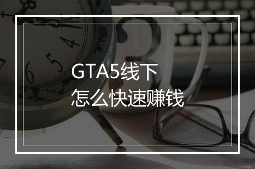 GTA5线下怎么快速赚钱