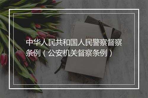 中华人民共和国人民警察督察条例（公安机关督察条例）