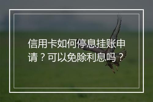 信用卡如何停息挂账申请？可以免除利息吗？