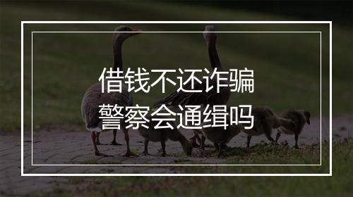 借钱不还诈骗警察会通缉吗