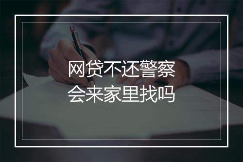 网贷不还警察会来家里找吗