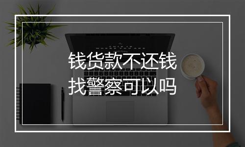 钱货款不还钱找警察可以吗