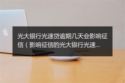 光大银行光速贷逾期几天会影响征信（影响征信的光大银行光速贷逾期时间）