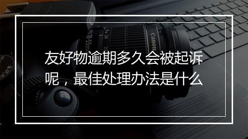 友好物逾期多久会被起诉呢，最佳处理办法是什么
