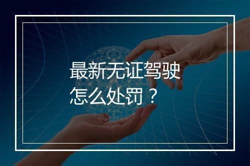 最新无证驾驶怎么处罚？