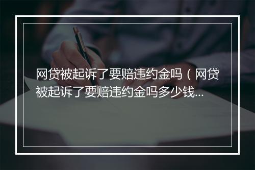 网贷被起诉了要赔违约金吗（网贷被起诉了要赔违约金吗多少钱）