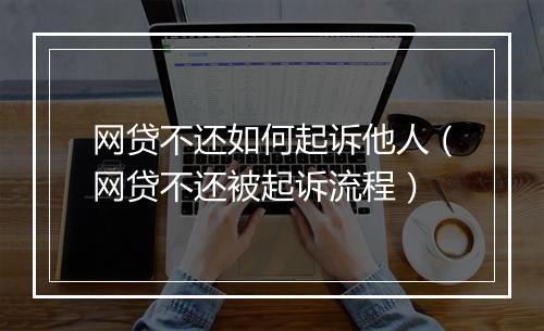 网贷不还如何起诉他人（网贷不还被起诉流程）