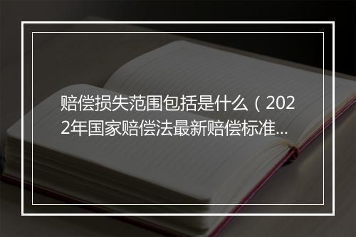 赔偿损失范围包括是什么（2022年国家赔偿法最新赔偿标准）