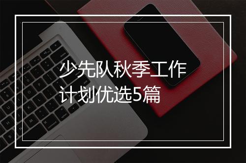 少先队秋季工作计划优选5篇