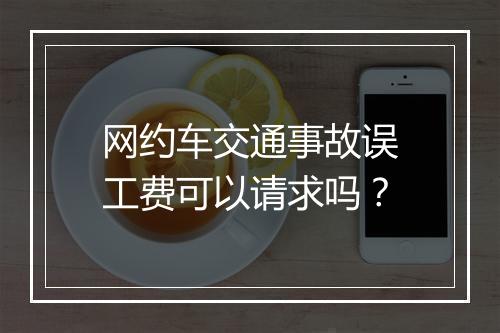 网约车交通事故误工费可以请求吗？