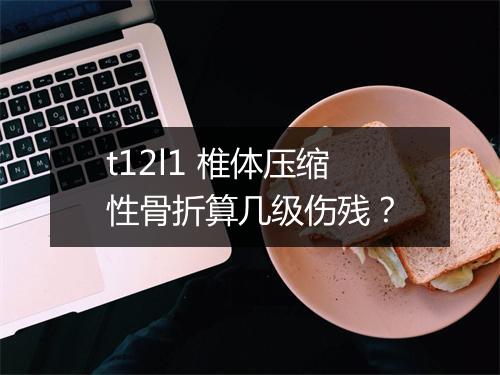t12l1 椎体压缩性骨折算几级伤残？