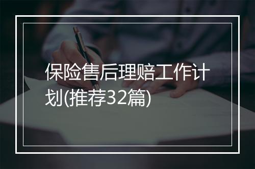 保险售后理赔工作计划(推荐32篇)