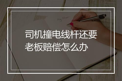 司机撞电线杆还要老板赔偿怎么办