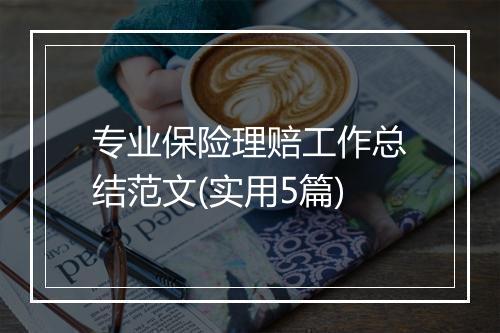 专业保险理赔工作总结范文(实用5篇)
