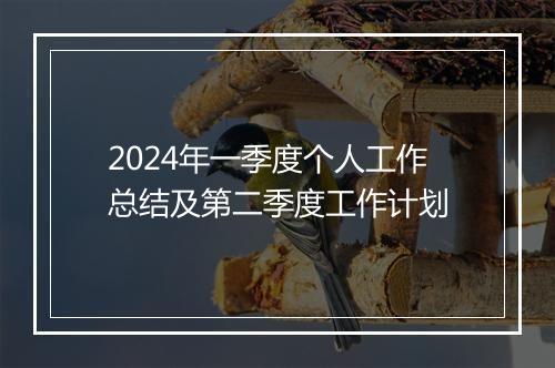2024年一季度个人工作总结及第二季度工作计划