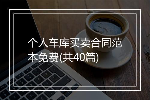 个人车库买卖合同范本免费(共40篇)