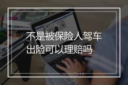 不是被保险人驾车出险可以理赔吗