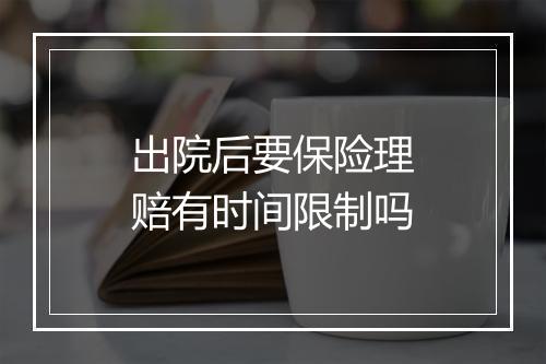 出院后要保险理赔有时间限制吗