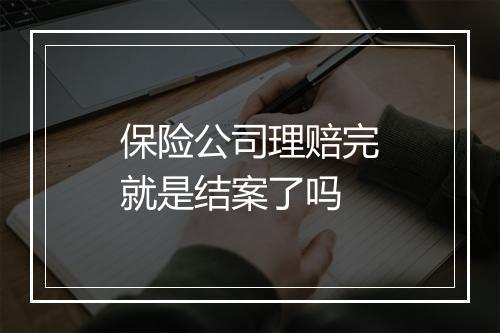 保险公司理赔完就是结案了吗